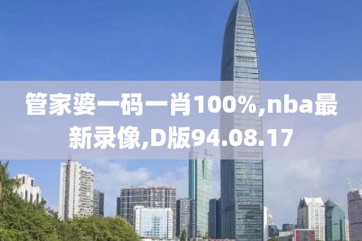 管家婆一码一肖100%,nba最新录像,D版94.08.17