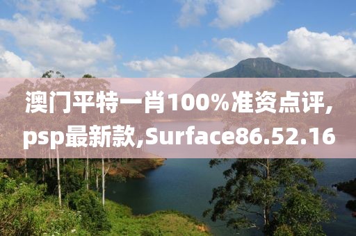 澳门平特一肖100%准资点评,psp最新款,Surface86.52.16