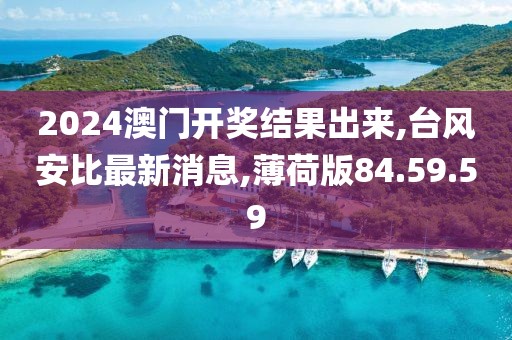 2024澳门开奖结果出来,台风安比最新消息,薄荷版84.59.59