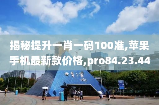 揭秘提升一肖一码100准,苹果手机最新款价格,pro84.23.44