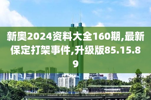 新奥2024资料大全160期,最新保定打架事件,升级版85.15.89