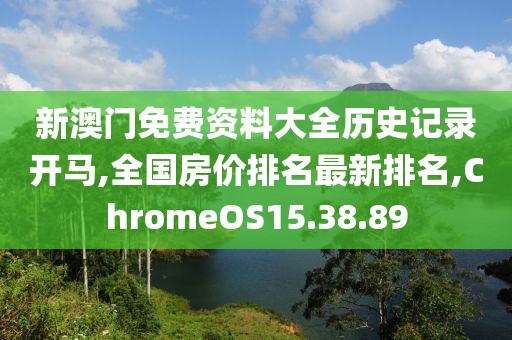 新澳门免费资料大全历史记录开马,全国房价排名最新排名,ChromeOS15.38.89