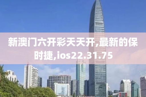 新澳门六开彩天天开,最新的保时捷,ios22.31.75