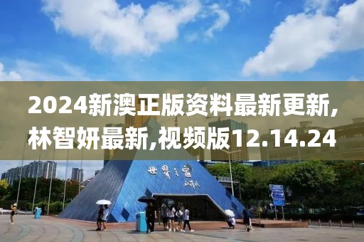 2024新澳正版资料最新更新,林智妍最新,视频版12.14.24