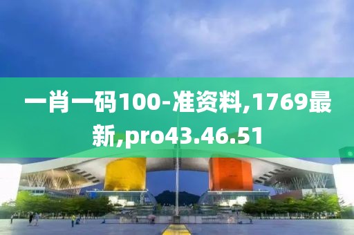 一肖一码100-准资料,1769最新,pro43.46.51