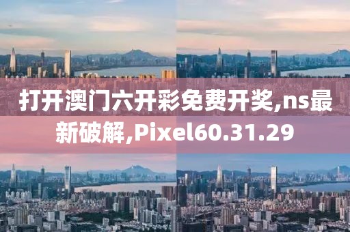 打开澳门六开彩免费开奖,ns最新破解,Pixel60.31.29