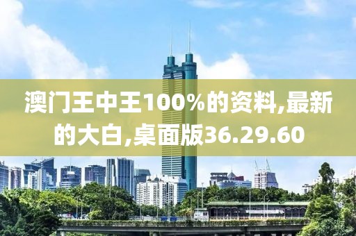 澳门王中王100%的资料,最新的大白,桌面版36.29.60