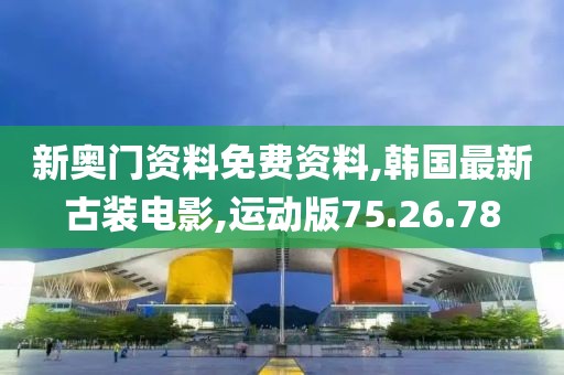 新奥门资料免费资料,韩国最新古装电影,运动版75.26.78
