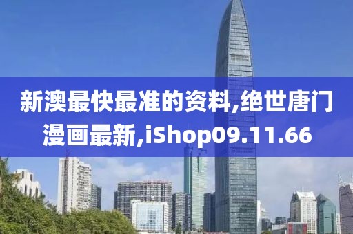 新澳最快最准的资料,绝世唐门漫画最新,iShop09.11.66