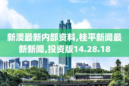 新澳最新内部资料,桂平新闻最新新闻,投资版14.28.18