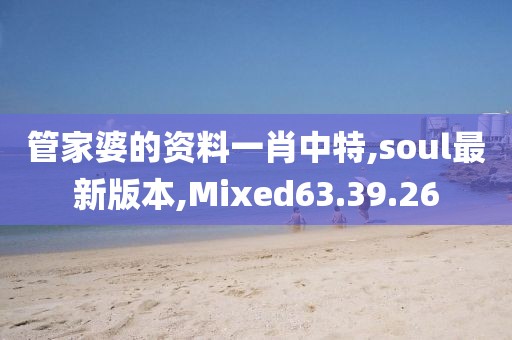 管家婆的资料一肖中特,soul最新版本,Mixed63.39.26