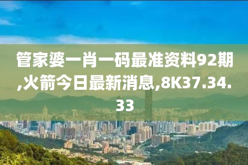 管家婆一肖一码最准资料92期,火箭今日最新消息,8K37.34.33