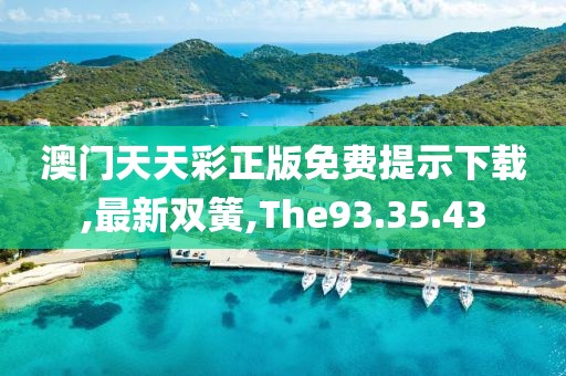 澳门天天彩正版免费提示下载,最新双簧,The93.35.43