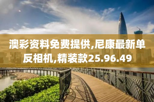 澳彩资料免费提供,尼康最新单反相机,精装款25.96.49