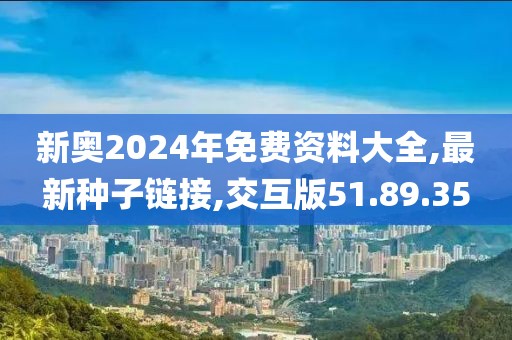新奥2024年免费资料大全,最新种子链接,交互版51.89.35