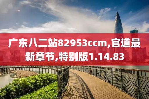 广东八二站82953ccm,官道最新章节,特别版1.14.83