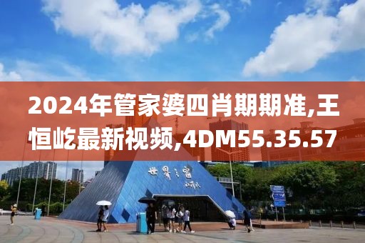 2024年管家婆四肖期期准,王恒屹最新视频,4DM55.35.57