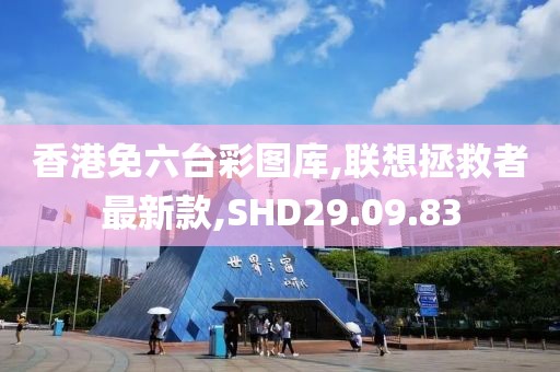 香港免六台彩图库,联想拯救者最新款,SHD29.09.83