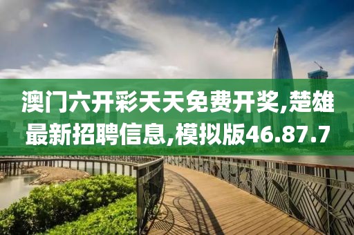 澳门六开彩天天免费开奖,楚雄最新招聘信息,模拟版46.87.70