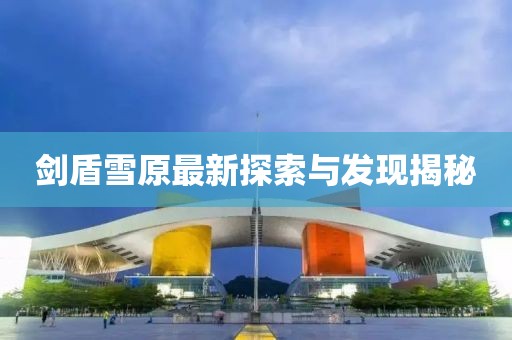 剑盾雪原最新探索与发现揭秘
