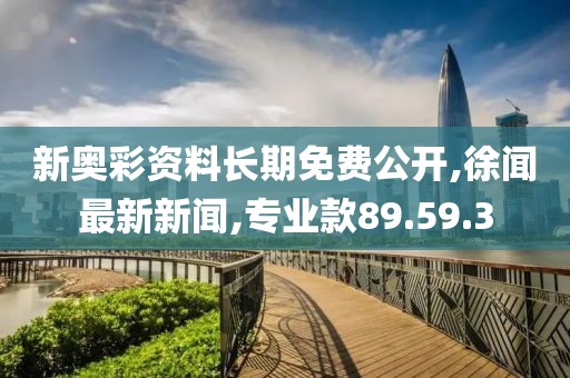 新奥彩资料长期免费公开,徐闻最新新闻,专业款89.59.3
