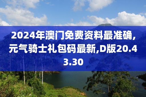 2024年澳门免费资料最准确,元气骑士礼包码最新,D版20.43.30