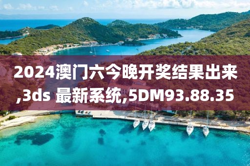 2024澳门六今晚开奖结果出来,3ds 最新系统,5DM93.88.35
