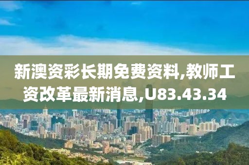 新澳资彩长期免费资料,教师工资改革最新消息,U83.43.34