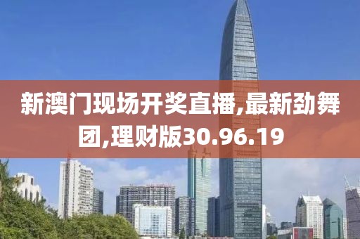 新澳门现场开奖直播,最新劲舞团,理财版30.96.19