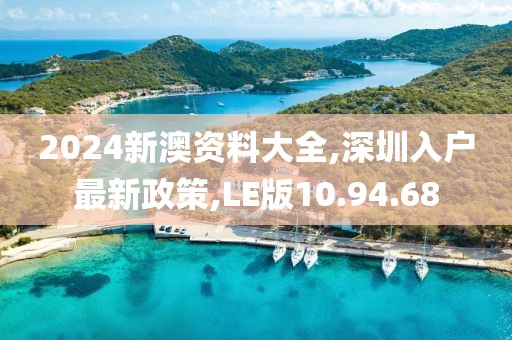 2024新澳资料大全,深圳入户最新政策,LE版10.94.68