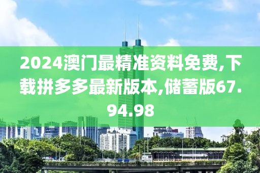2024澳门最精准资料免费,下载拼多多最新版本,储蓄版67.94.98