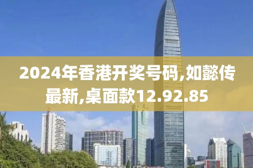 2024年香港开奖号码,如懿传最新,桌面款12.92.85