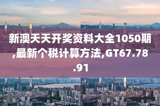 新澳天天开奖资料大全1050期,最新个税计算方法,GT67.78.91