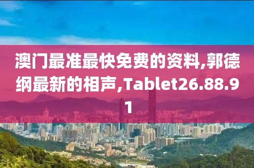 澳门最准最快免费的资料,郭德纲最新的相声,Tablet26.88.91