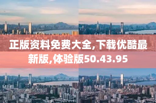 正版资料免费大全,下载优酷最新版,体验版50.43.95
