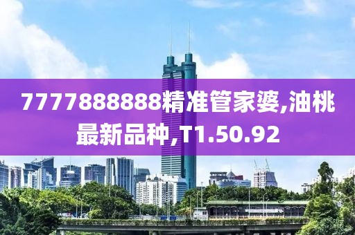 7777888888精准管家婆,油桃最新品种,T1.50.92