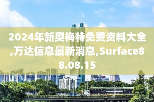 2024年新奥梅特免费资料大全,万达信息最新消息,Surface88.08.15