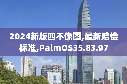 2024新版四不像图,最新赔偿标准,PalmOS35.83.97