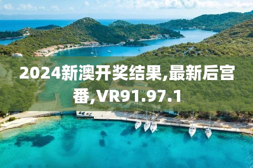 2024新澳开奖结果,最新后宫番,VR91.97.1