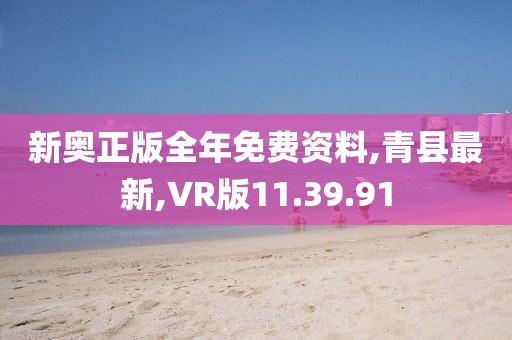 新奥正版全年免费资料,青县最新,VR版11.39.91