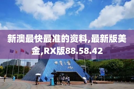 新澳最快最准的资料,最新版美金,RX版88.58.42