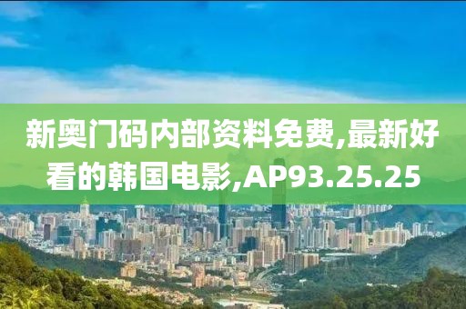 新奥门码内部资料免费,最新好看的韩国电影,AP93.25.25