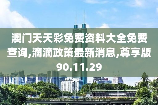 澳门天天彩免费资料大全免费查询,滴滴政策最新消息,尊享版90.11.29