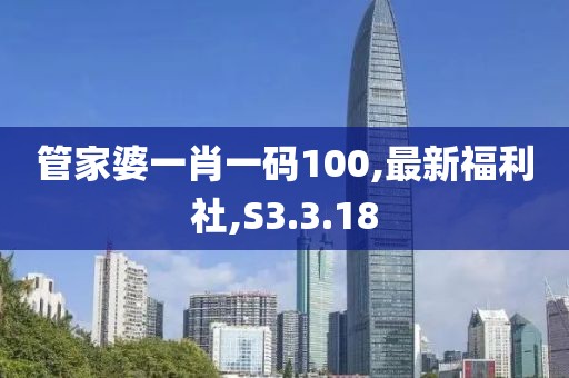 管家婆一肖一码100,最新福利社,S3.3.18