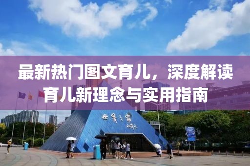 最新热门图文育儿，深度解读育儿新理念与实用指南