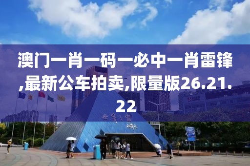 澳门一肖一码一必中一肖雷锋,最新公车拍卖,限量版26.21.22