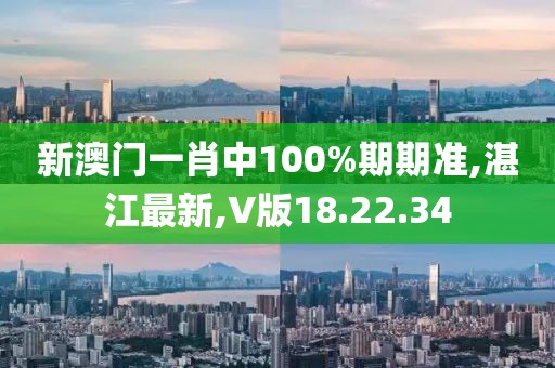 新澳门一肖中100%期期准,湛江最新,V版18.22.34