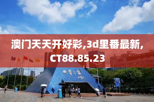 澳门天天开好彩,3d里番最新,CT88.85.23