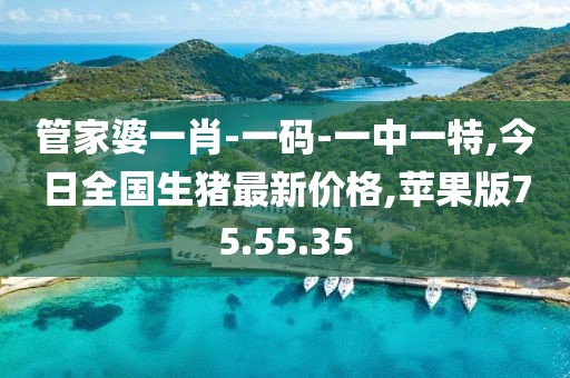 管家婆一肖-一码-一中一特,今日全国生猪最新价格,苹果版75.55.35