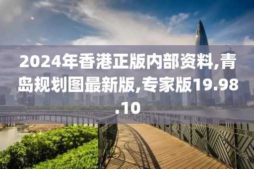 2024年香港正版内部资料,青岛规划图最新版,专家版19.98.10